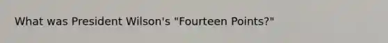 What was President Wilson's "Fourteen Points?"