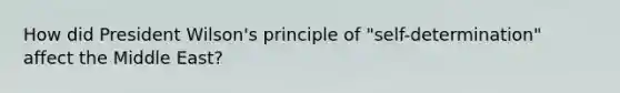 How did President Wilson's principle of "self-determination" affect the Middle East?