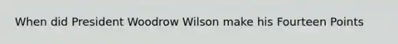 When did President Woodrow Wilson make his Fourteen Points