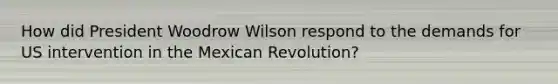 How did President Woodrow Wilson respond to the demands for US intervention in the Mexican Revolution?