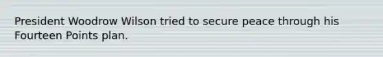 President Woodrow Wilson tried to secure peace through his Fourteen Points plan.