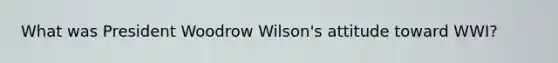 What was President Woodrow Wilson's attitude toward WWI?