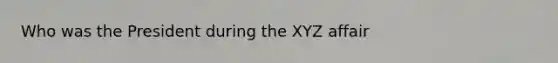 Who was the President during the XYZ affair