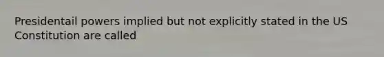 Presidentail powers implied but not explicitly stated in the US Constitution are called
