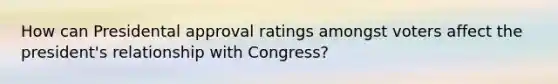 How can Presidental approval ratings amongst voters affect the president's relationship with Congress?