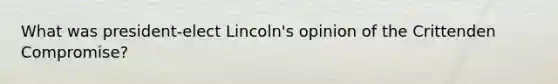 What was president-elect Lincoln's opinion of the Crittenden Compromise?