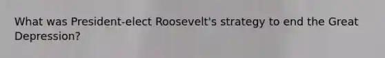 What was President-elect Roosevelt's strategy to end the Great Depression?