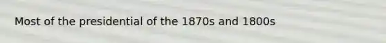 Most of the presidential of the 1870s and 1800s