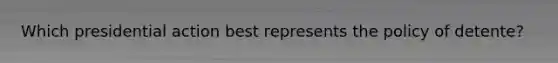 Which presidential action best represents the policy of detente?
