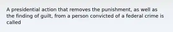 A presidential action that removes the punishment, as well as the finding of guilt, from a person convicted of a federal crime is called