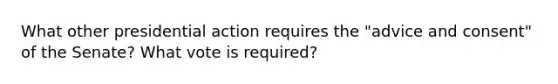 What other presidential action requires the "advice and consent" of the Senate? What vote is required?