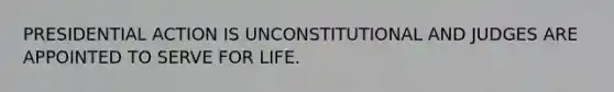 PRESIDENTIAL ACTION IS UNCONSTITUTIONAL AND JUDGES ARE APPOINTED TO SERVE FOR LIFE.