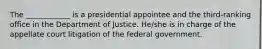 The ____________ is a presidential appointee and the third-ranking office in the Department of Justice. He/she is in charge of the appellate court litigation of the federal government.