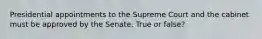 Presidential appointments to the Supreme Court and the cabinet must be approved by the Senate. True or false?