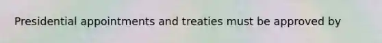 Presidential appointments and treaties must be approved by