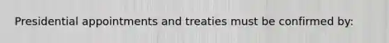 Presidential appointments and treaties must be confirmed by: