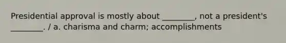 Presidential approval is mostly about ________, not a president's ________. / a. charisma and charm; accomplishments