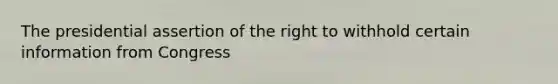 The presidential assertion of the right to withhold certain information from Congress