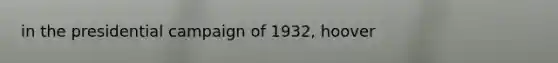 in the presidential campaign of 1932, hoover