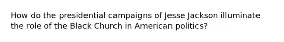 How do the presidential campaigns of Jesse Jackson illuminate the role of the Black Church in American politics?