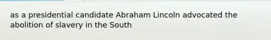 as a presidential candidate Abraham Lincoln advocated the abolition of slavery in the South