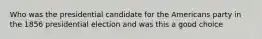 Who was the presidential candidate for the Americans party in the 1856 presidential election and was this a good choice