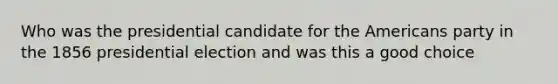 Who was the presidential candidate for the Americans party in the 1856 presidential election and was this a good choice