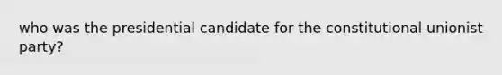 who was the presidential candidate for the constitutional unionist party?