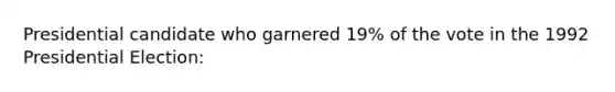 Presidential candidate who garnered 19% of the vote in the 1992 Presidential Election: