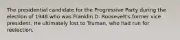 The presidential candidate for the Progressive Party during the election of 1948 who was Franklin D. Roosevelt's former vice president. He ultimately lost to Truman, who had run for reelection.