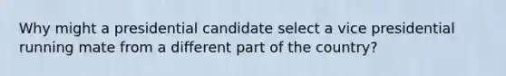 Why might a presidential candidate select a vice presidential running mate from a different part of the country?