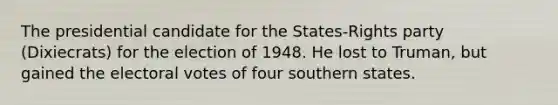 The presidential candidate for the States-Rights party (Dixiecrats) for the election of 1948. He lost to Truman, but gained the electoral votes of four southern states.