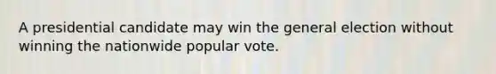 A presidential candidate may win the general election without winning the nationwide popular vote.