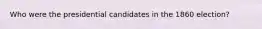 Who were the presidential candidates in the 1860 election?