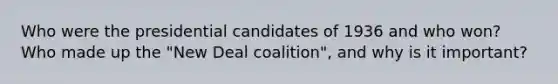 Who were the presidential candidates of 1936 and who won? Who made up the "New Deal coalition", and why is it important?