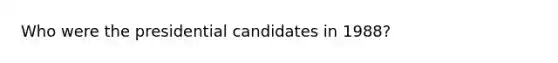 Who were the presidential candidates in 1988?