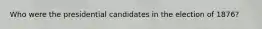 Who were the presidential candidates in the election of 1876?