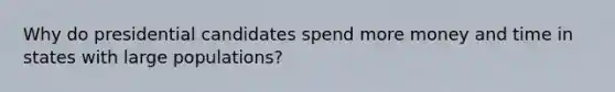 Why do presidential candidates spend more money and time in states with large populations?