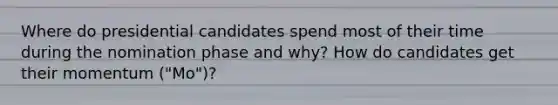 Where do presidential candidates spend most of their time during the nomination phase and why? How do candidates get their momentum ("Mo")?