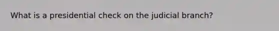 What is a presidential check on the judicial branch?