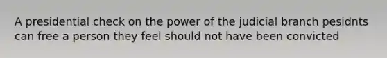 A presidential check on the power of the judicial branch pesidnts can free a person they feel should not have been convicted