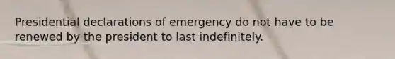 Presidential declarations of emergency do not have to be renewed by the president to last indefinitely.