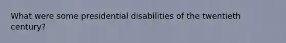 What were some presidential disabilities of the twentieth century?