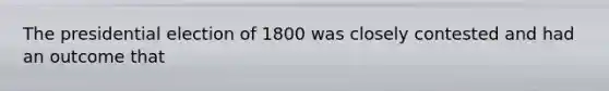 The presidential election of 1800 was closely contested and had an outcome that