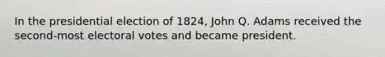 In the presidential election of 1824, John Q. Adams received the second-most electoral votes and became president.