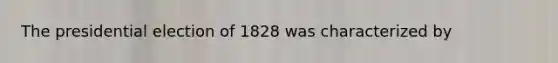 The presidential election of 1828 was characterized by