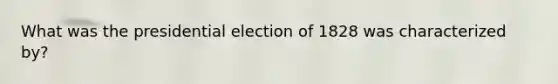 What was the presidential election of 1828 was characterized by?