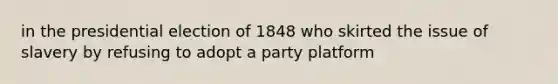 in the presidential election of 1848 who skirted the issue of slavery by refusing to adopt a party platform