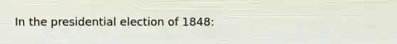 In the presidential election of 1848: