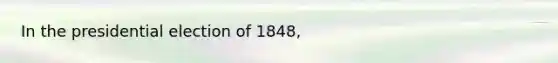 In the presidential election of 1848,